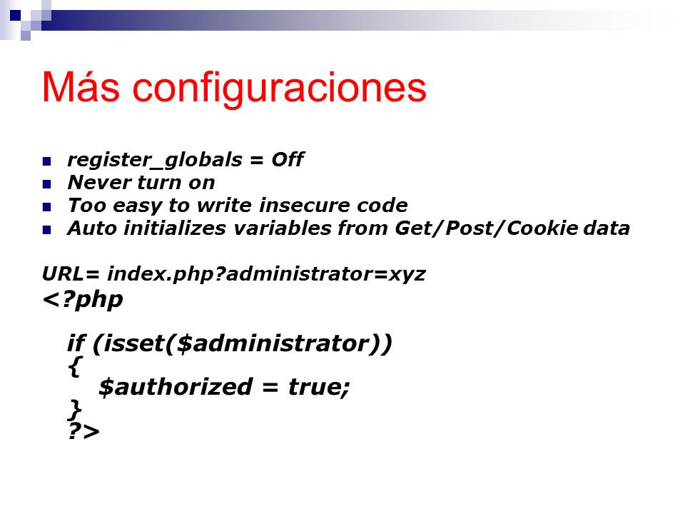 Más configuraciones register_globals = Off. Never turn on. Too easy to write insecure code. Auto initializes variables from Get/Post/Cookie data.