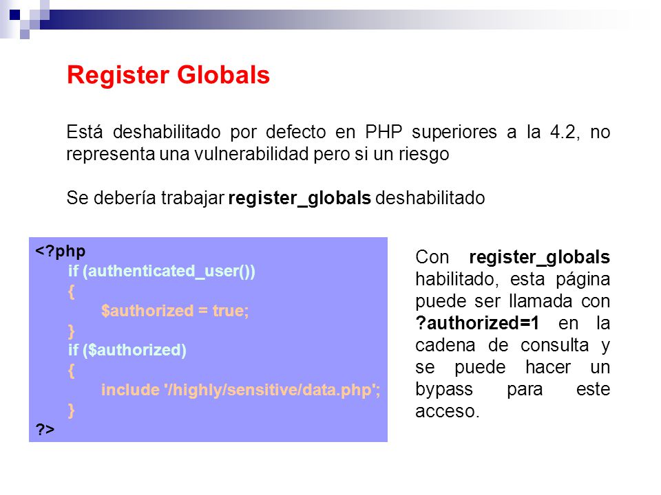Register Globals Está deshabilitado por defecto en PHP superiores a la 4.2, no representa una vulnerabilidad pero si un riesgo.