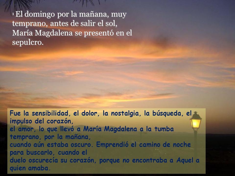 1 El domingo por la mañana, muy temprano, antes de salir el sol, María Magdalena se presentó en el sepulcro.