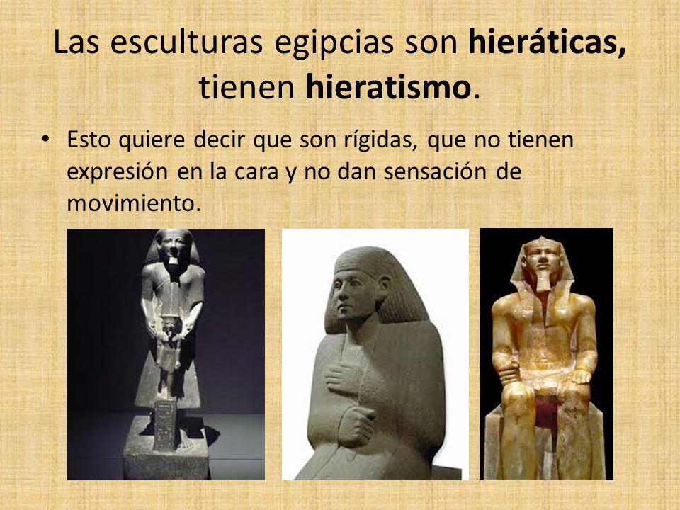 Las esculturas egipcias son hieráticas, tienen hieratismo.