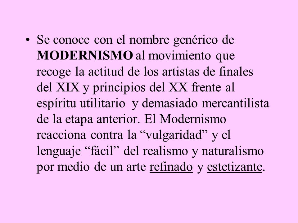 Se conoce con el nombre genérico de MODERNISMO al movimiento que recoge la actitud de los artistas de finales del XIX y principios del XX frente al espíritu utilitario y demasiado mercantilista de la etapa anterior.