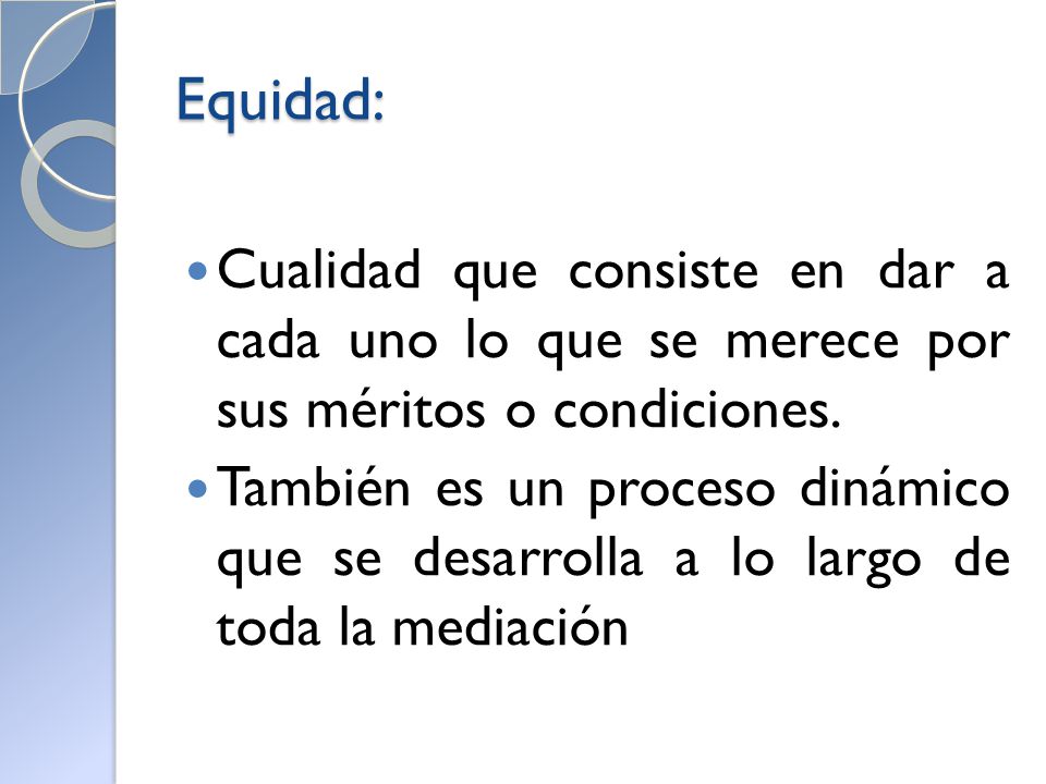 Equidad: Cualidad que consiste en dar a cada uno lo que se merece por sus méritos o condiciones.