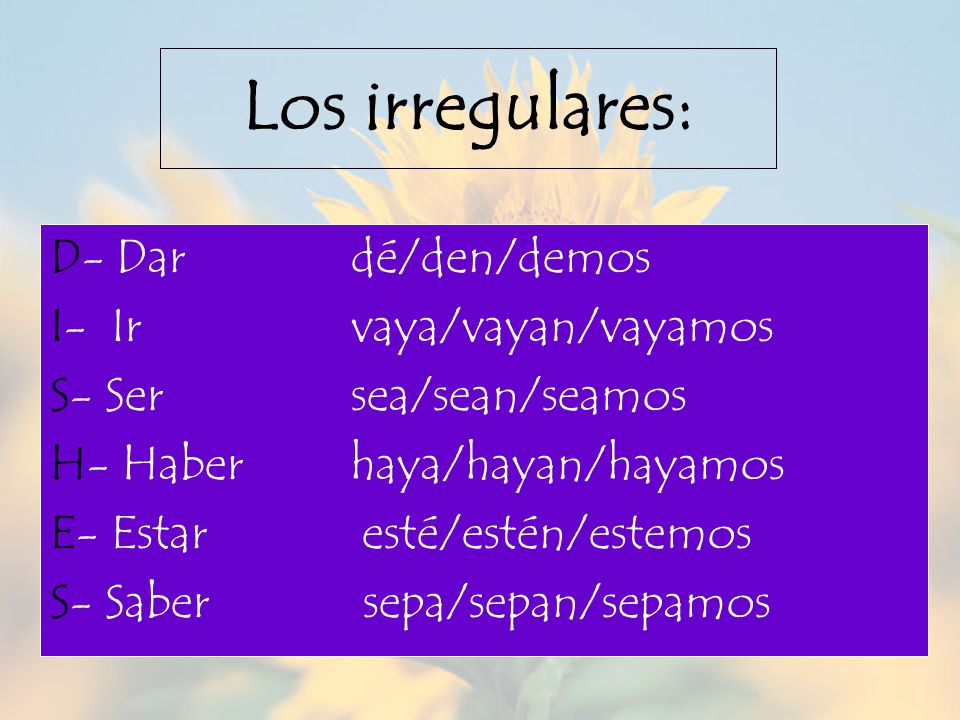 Los irregulares: D- Dar dé/den/demos I- Ir vaya/vayan/vayamos