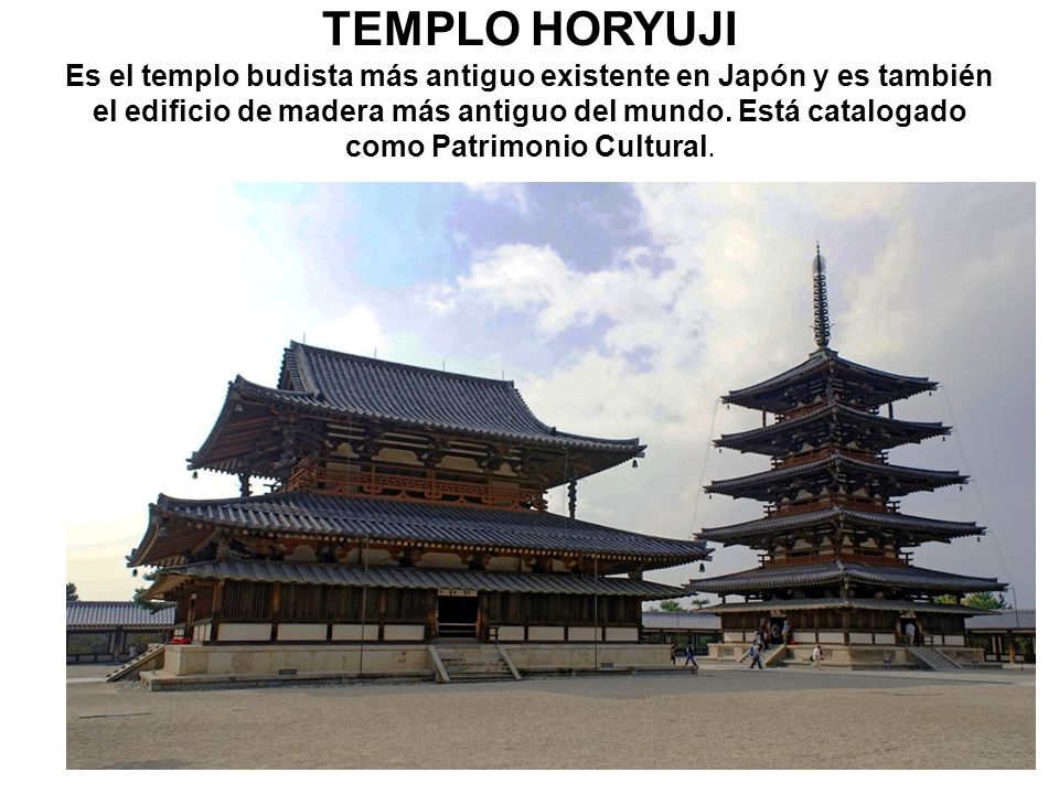 TEMPLO HORYUJI Es el templo budista más antiguo existente en Japón y es también el edificio de madera más antiguo del mundo.