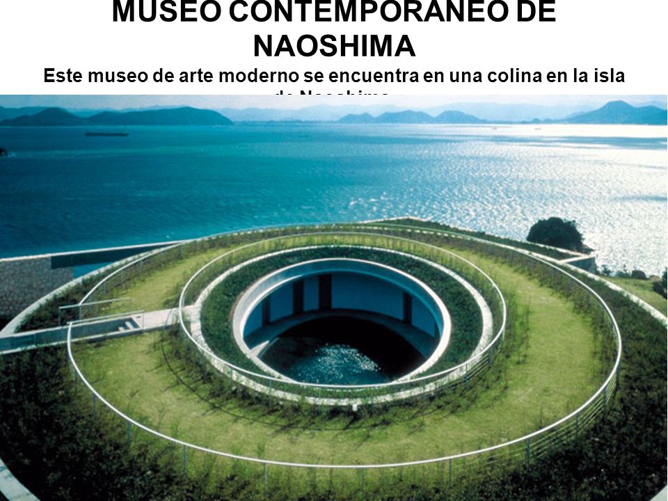MUSEO CONTEMPORÁNEO DE NAOSHIMA Este museo de arte moderno se encuentra en una colina en la isla de Naoshima.