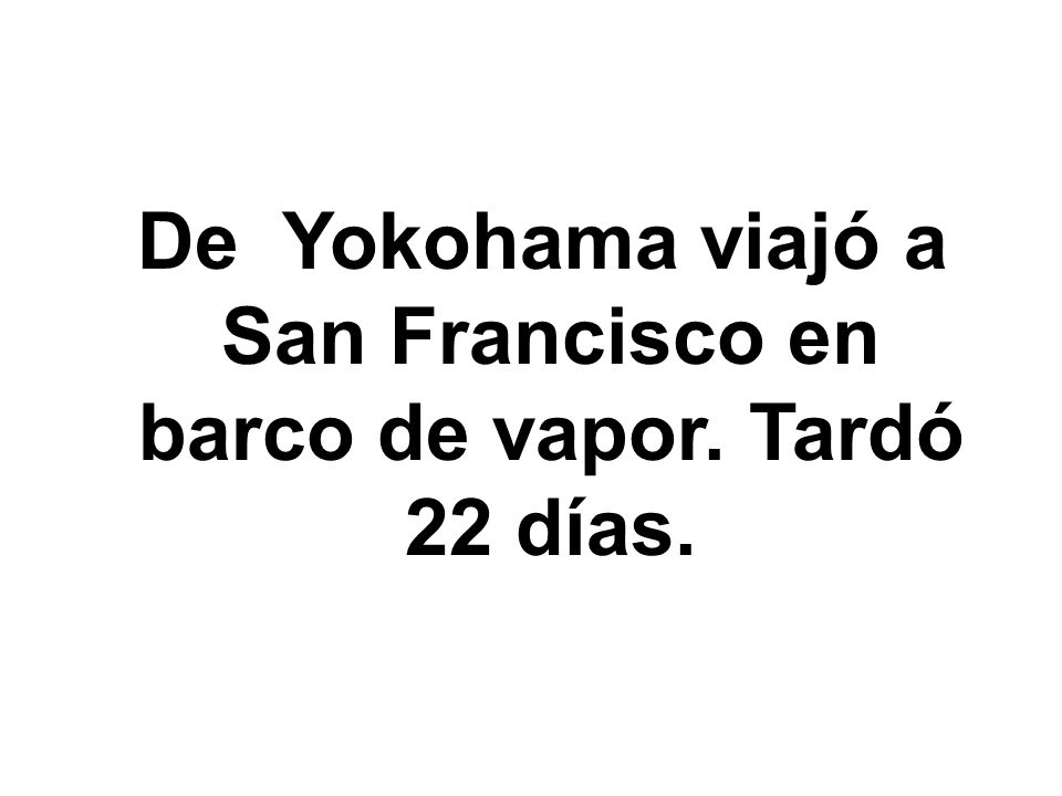 De Yokohama viajó a San Francisco en barco de vapor. Tardó 22 días.