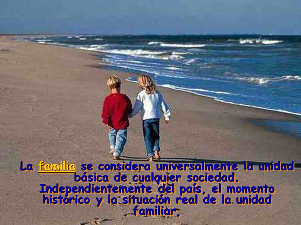 La familia se considera universalmente la unidad básica de cualquier sociedad.