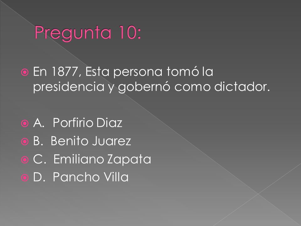 Pregunta 10: En 1877, Esta persona tomó la presidencia y gobernó como dictador. A. Porfirio Diaz.