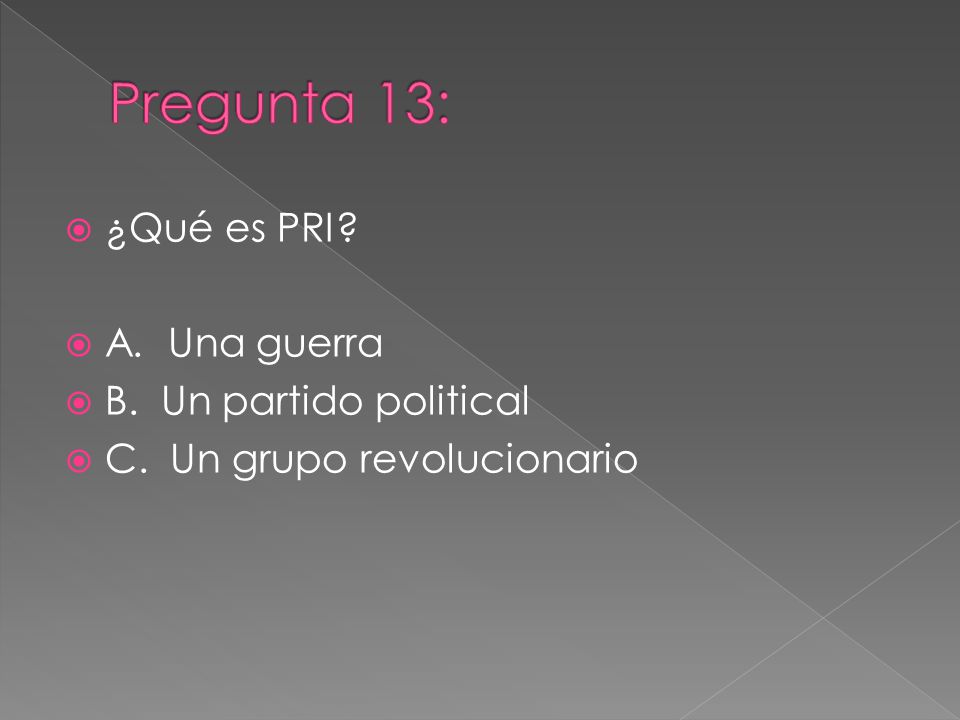 Pregunta 13: ¿Qué es PRI A. Una guerra B. Un partido political