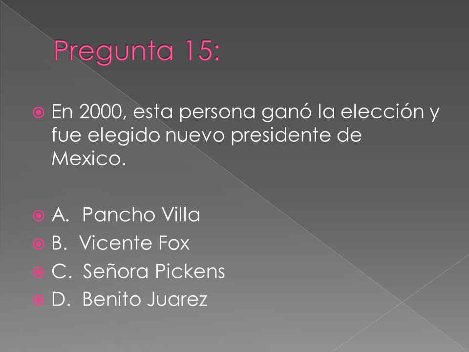 Pregunta 15: En 2000, esta persona ganó la elección y fue elegido nuevo presidente de Mexico. A. Pancho Villa.