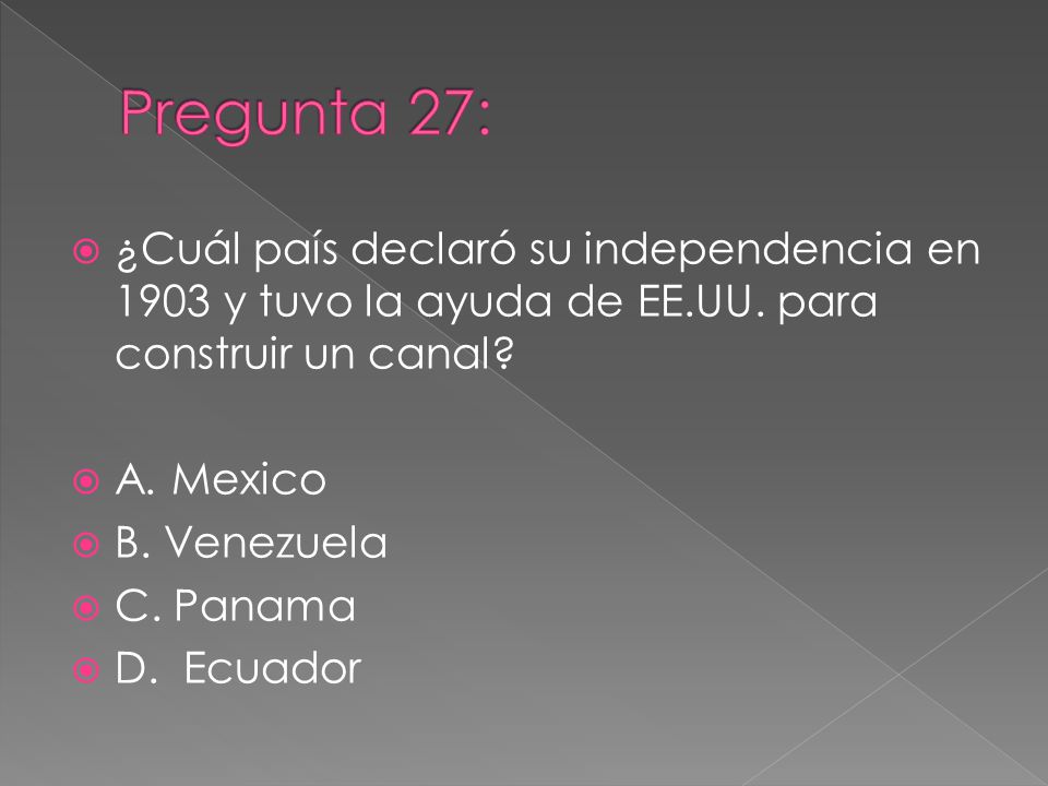 Pregunta 27: ¿Cuál país declaró su independencia en 1903 y tuvo la ayuda de EE.UU. para construir un canal