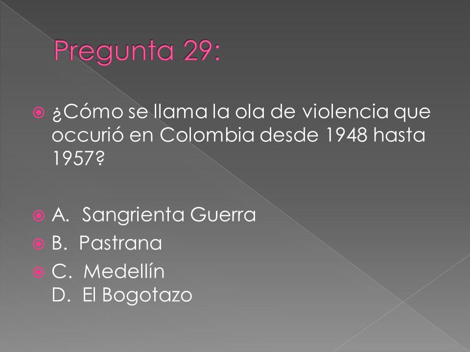 Pregunta 29: ¿Cómo se llama la ola de violencia que occurió en Colombia desde 1948 hasta 1957 A. Sangrienta Guerra.