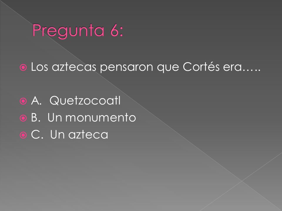Pregunta 6: Los aztecas pensaron que Cortés era….. A. Quetzocoatl