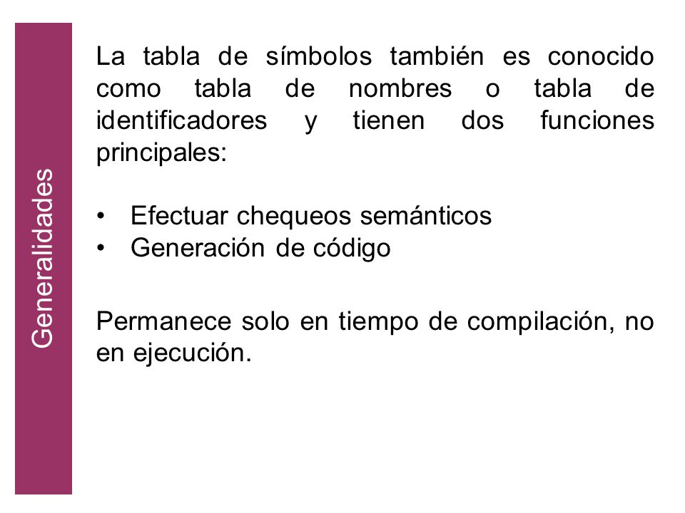 Generalidades La tabla de símbolos también es conocido como tabla de nombres o tabla de identificadores y tienen dos funciones principales: