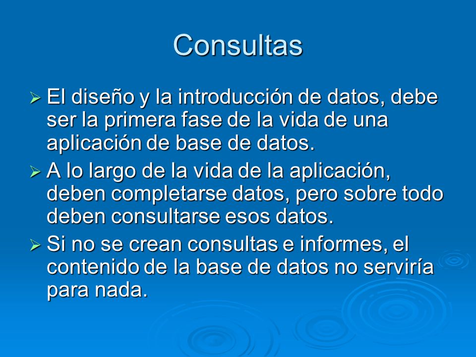 Consultas El diseño y la introducción de datos, debe ser la primera fase de la vida de una aplicación de base de datos.