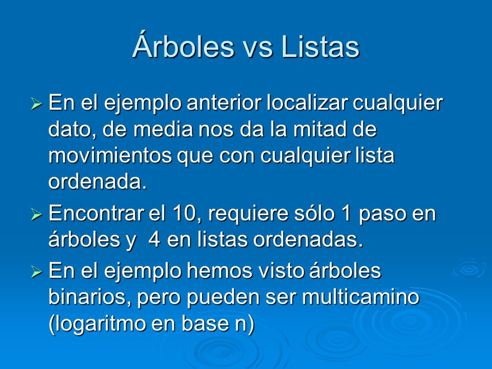 Árboles vs Listas En el ejemplo anterior localizar cualquier dato, de media nos da la mitad de movimientos que con cualquier lista ordenada.