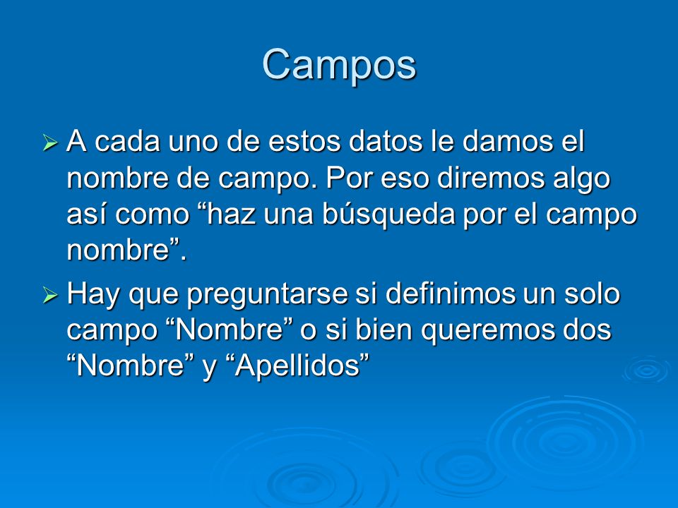 Campos A cada uno de estos datos le damos el nombre de campo. Por eso diremos algo así como haz una búsqueda por el campo nombre .