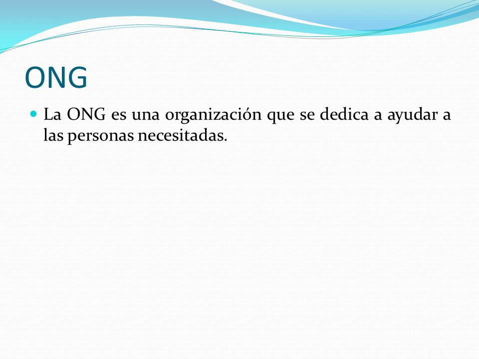 ONG La ONG es una organización que se dedica a ayudar a las personas necesitadas.