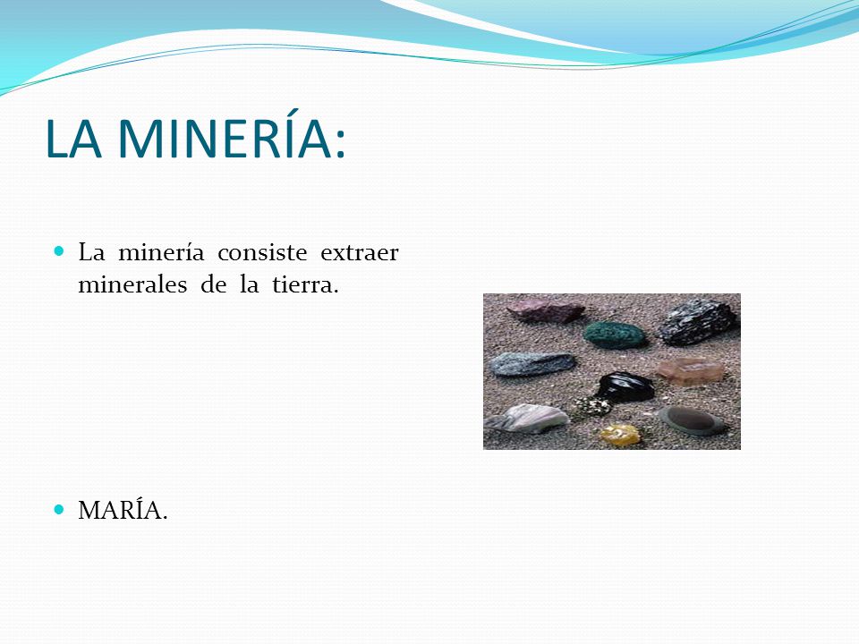 LA MINERÍA: La minería consiste extraer minerales de la tierra. MARÍA.