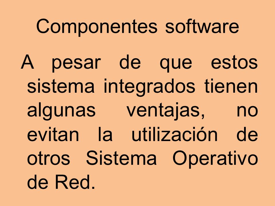 Componentes software A pesar de que estos sistema integrados tienen algunas ventajas, no evitan la utilización de otros Sistema Operativo de Red.