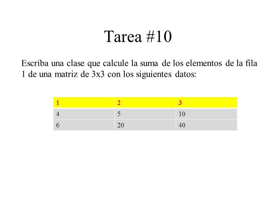 Tarea #10 Escriba una clase que calcule la suma de los elementos de la fila 1 de una matriz de 3x3 con los siguientes datos: