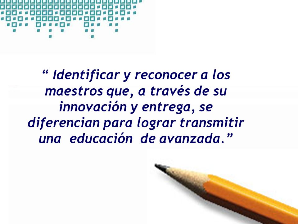 Identificar y reconocer a los maestros que, a través de su innovación y entrega, se diferencian para lograr transmitir una educación de avanzada.