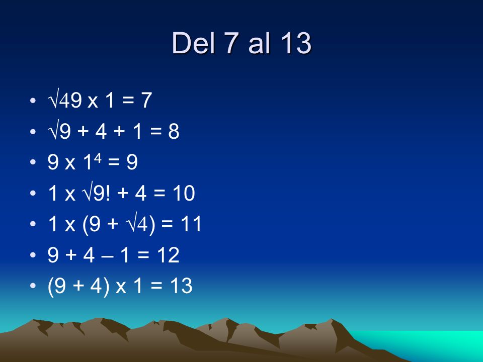 Del 7 al 13 √49 x 1 = 7. √ = 8. 9 x 14 = 9. 1 x √9! + 4 = x (9 + √4) = – 1 = 12.