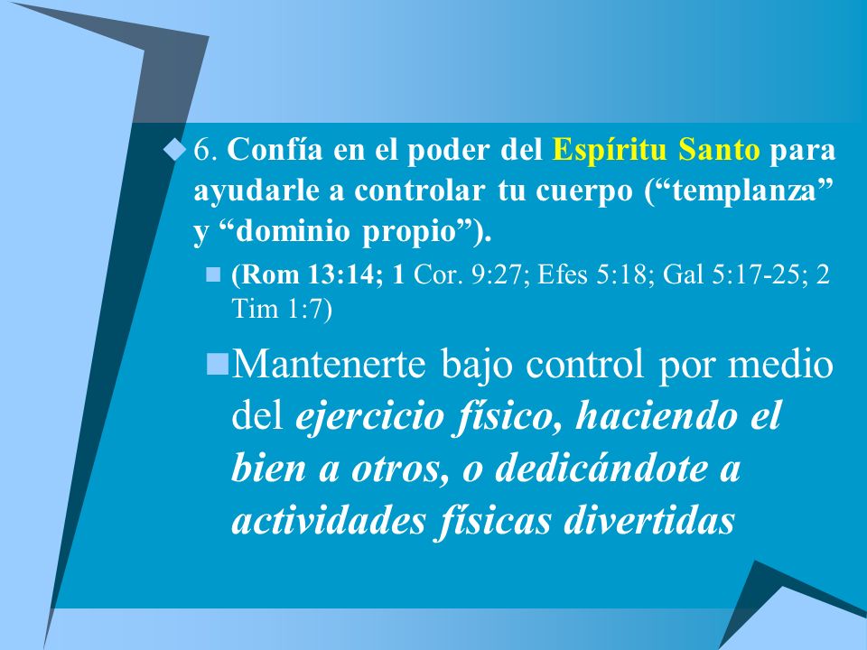 6. Confía en el poder del Espíritu Santo para ayudarle a controlar tu cuerpo ( templanza y dominio propio ).