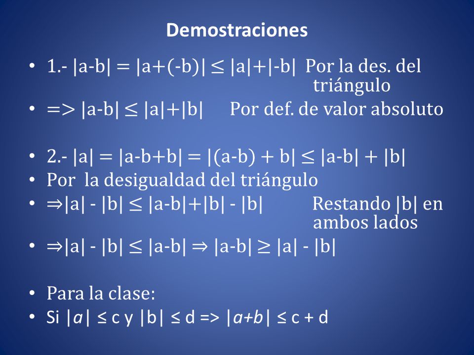 Demostraciones 1.- |a-b| = |a+(-b)| ≤ |a|+|-b| Por la des. del triángulo. => |a-b| ≤ |a|+|b| Por def. de valor absoluto.