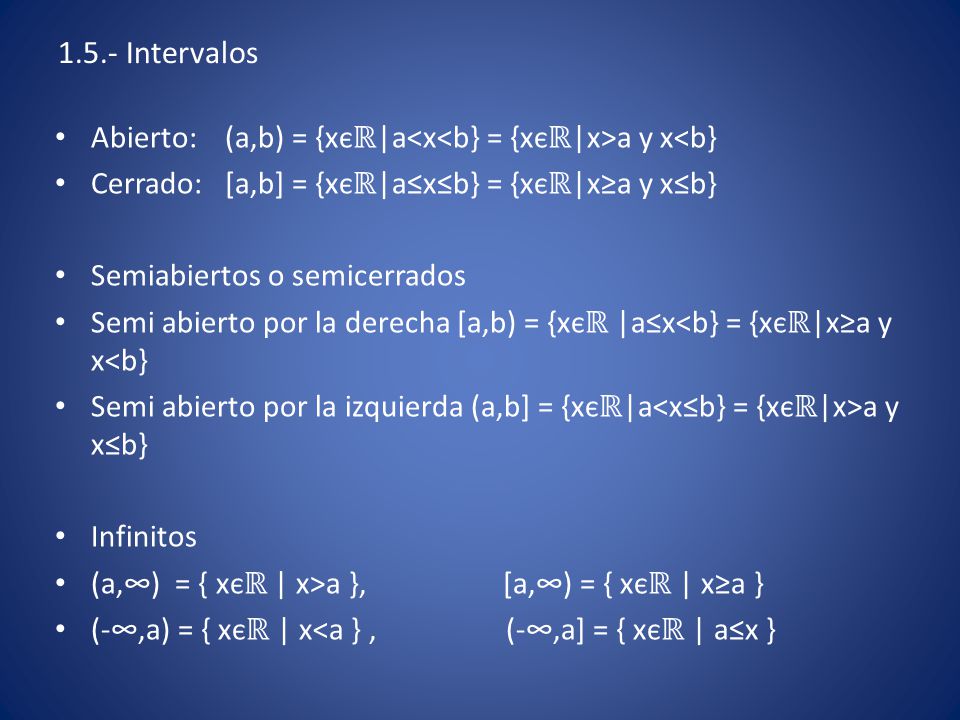 1.5.- Intervalos Abierto: (a,b) = {xєℝ|a<x<b} = {xєℝ|x>a y x<b} Cerrado: [a,b] = {xєℝ|a≤x≤b} = {xєℝ|x≥a y x≤b}