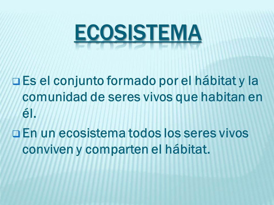 ECOSISTEMA Es el conjunto formado por el hábitat y la comunidad de seres vivos que habitan en él.