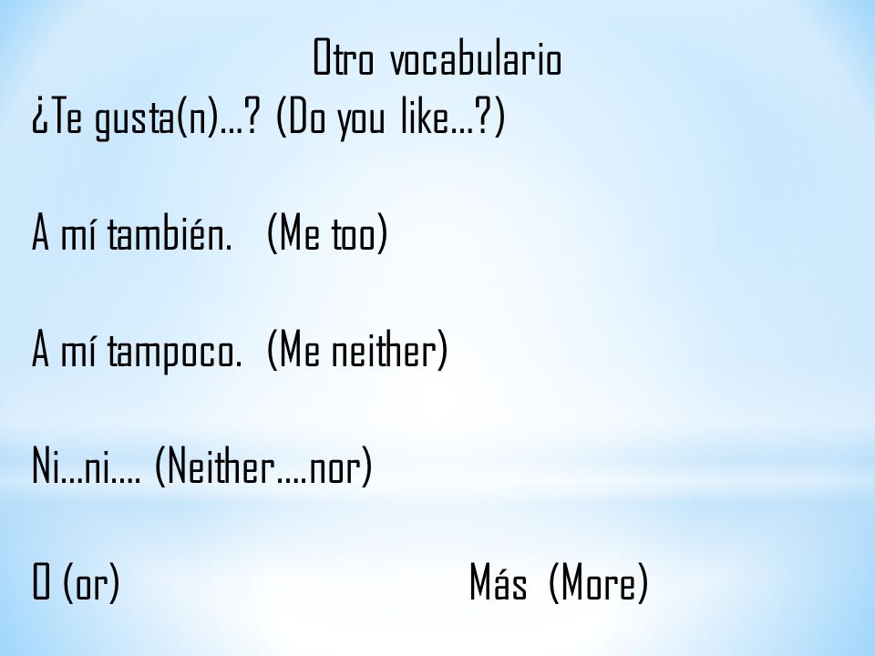 Otro vocabulario ¿Te gusta(n)… (Do you like… ) A mí también. (Me too) A mí tampoco. (Me neither)