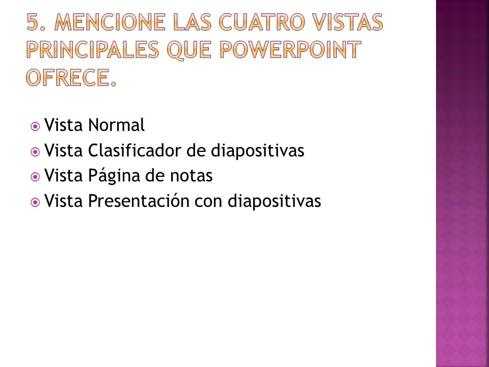 5. Mencione las cuatro vistas principales que PowerPoint ofrece.