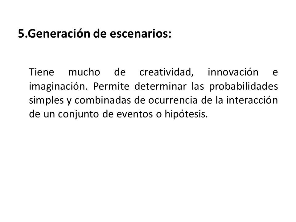 5.Generación de escenarios: Tiene mucho de creatividad, innovación e imaginación.