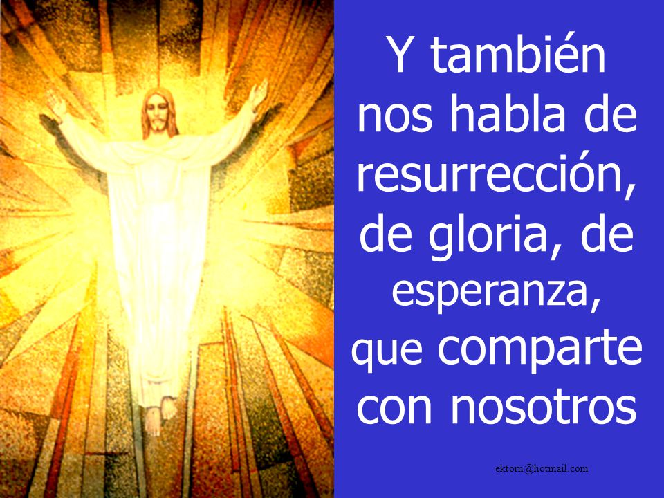 Y también nos habla de resurrección, de gloria, de esperanza, que comparte con nosotros