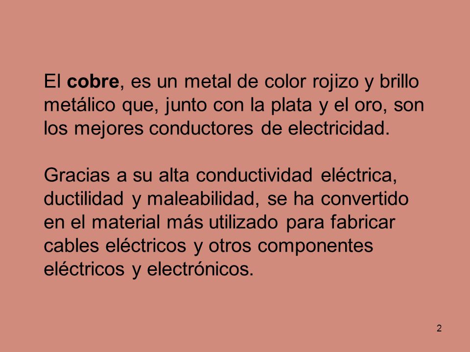 El cobre, es un metal de color rojizo y brillo metálico que, junto con la plata y el oro, son los mejores conductores de electricidad.