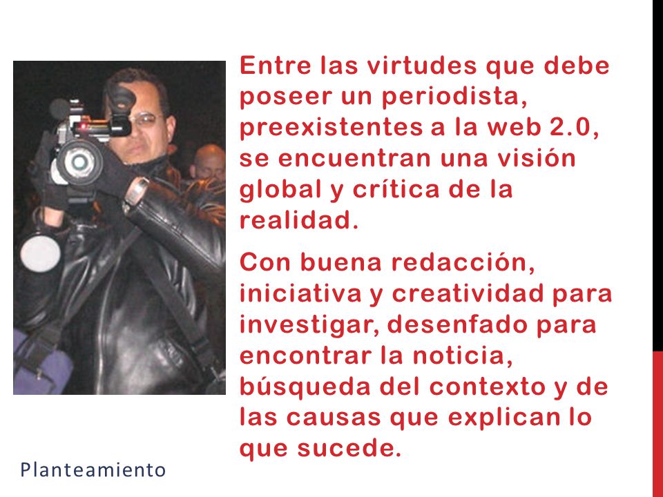 Entre las virtudes que debe poseer un periodista, preexistentes a la web 2.0, se encuentran una visión global y crítica de la realidad.