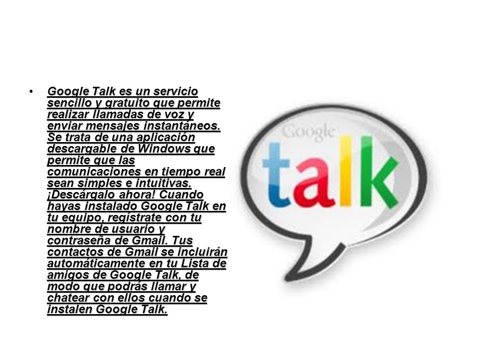 Google Talk es un servicio sencillo y gratuito que permite realizar llamadas de voz y enviar mensajes instantáneos.