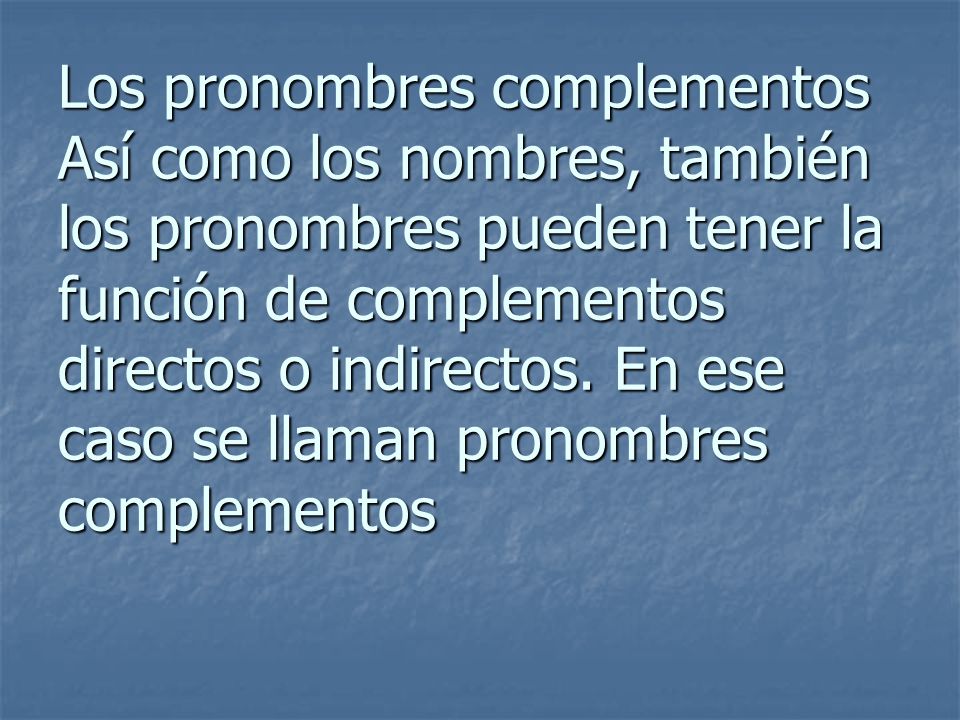 Los pronombres complementos Así como los nombres, también los pronombres pueden tener la función de complementos directos o indirectos.