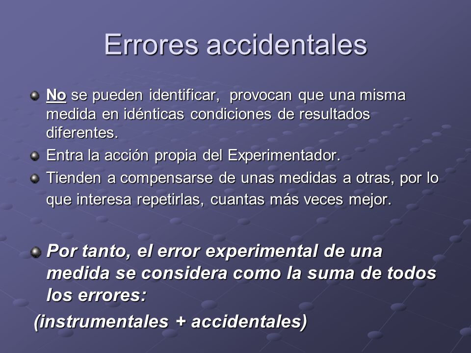 Errores accidentales No se pueden identificar, provocan que una misma medida en idénticas condiciones de resultados diferentes.