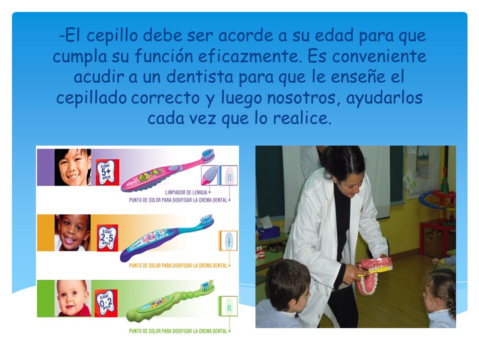 -El cepillo debe ser acorde a su edad para que cumpla su función eficazmente.