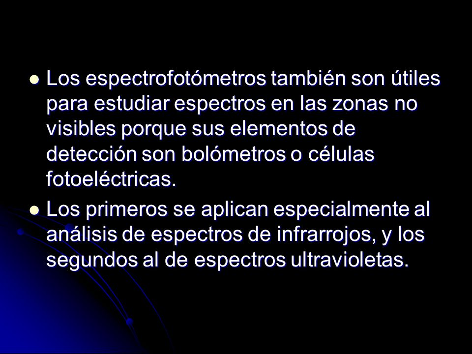 Los espectrofotómetros también son útiles para estudiar espectros en las zonas no visibles porque sus elementos de detección son bolómetros o células fotoeléctricas.