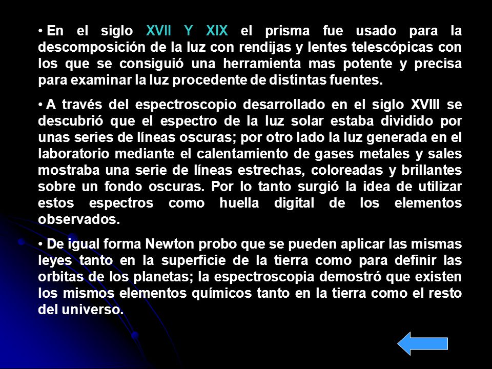 En el siglo XVII Y XIX el prisma fue usado para la descomposición de la luz con rendijas y lentes telescópicas con los que se consiguió una herramienta mas potente y precisa para examinar la luz procedente de distintas fuentes.