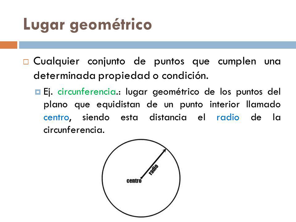 Lugar geométrico Cualquier conjunto de puntos que cumplen una determinada propiedad o condición.