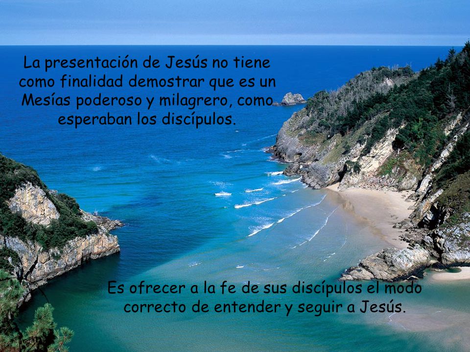 La presentación de Jesús no tiene como finalidad demostrar que es un Mesías poderoso y milagrero, como esperaban los discípulos.
