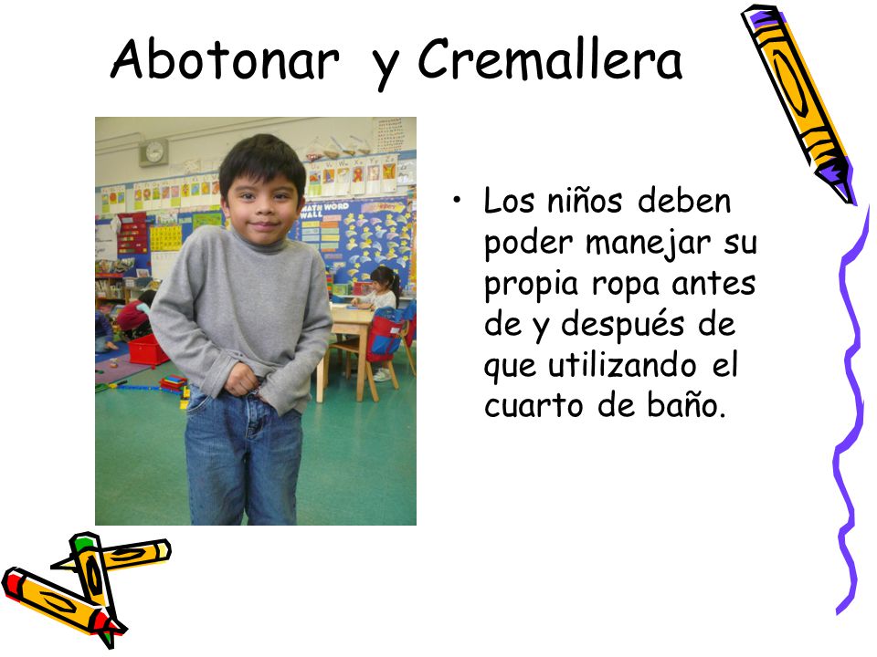 Abotonar y Cremallera Los niños deben poder manejar su propia ropa antes de y después de que utilizando el cuarto de baño.