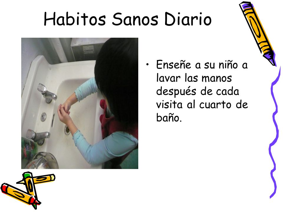 Habitos Sanos Diario Enseñe a su niño a lavar las manos después de cada visita al cuarto de baño.