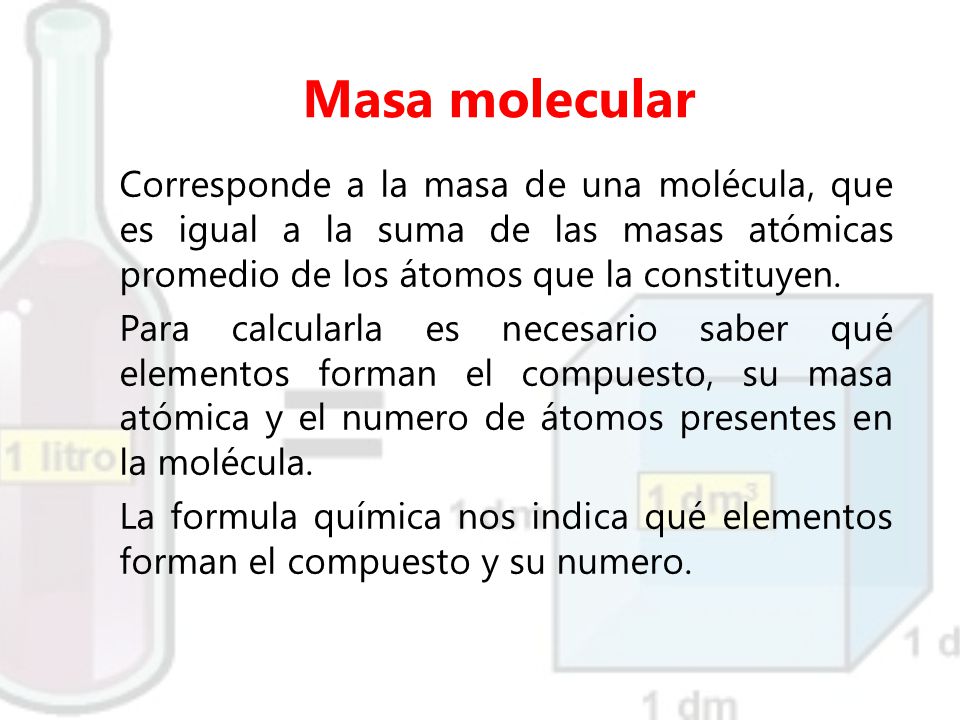 Masa molecular Corresponde a la masa de una molécula, que es igual a la suma de las masas atómicas promedio de los átomos que la constituyen.