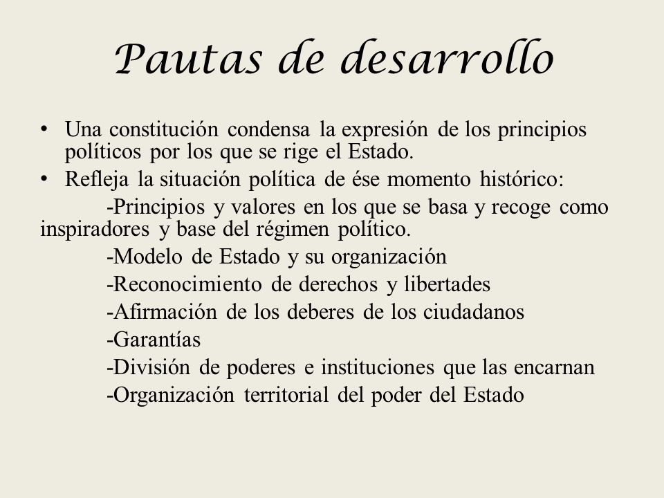 Pautas de desarrollo Una constitución condensa la expresión de los principios políticos por los que se rige el Estado.