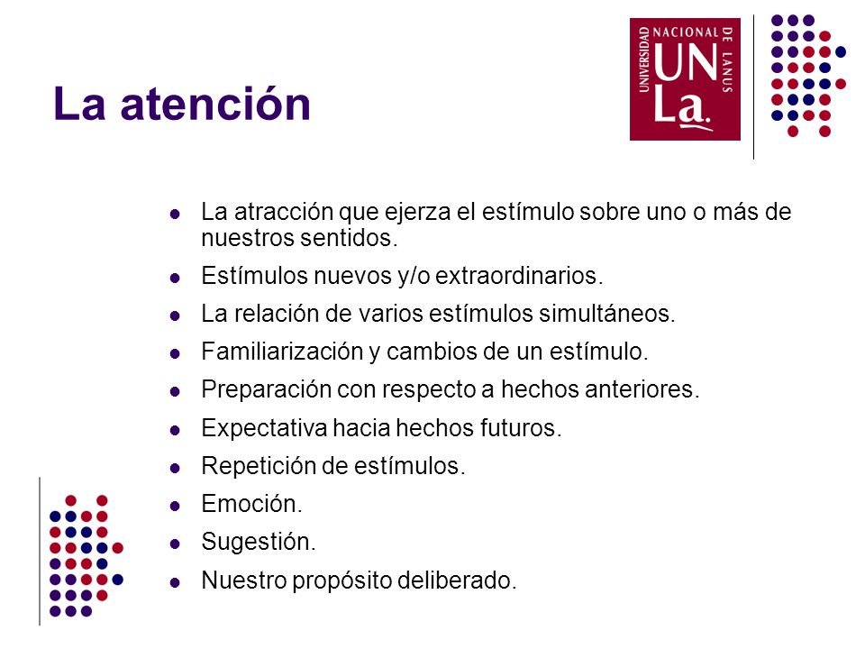 La atención La atracción que ejerza el estímulo sobre uno o más de nuestros sentidos. Estímulos nuevos y/o extraordinarios.
